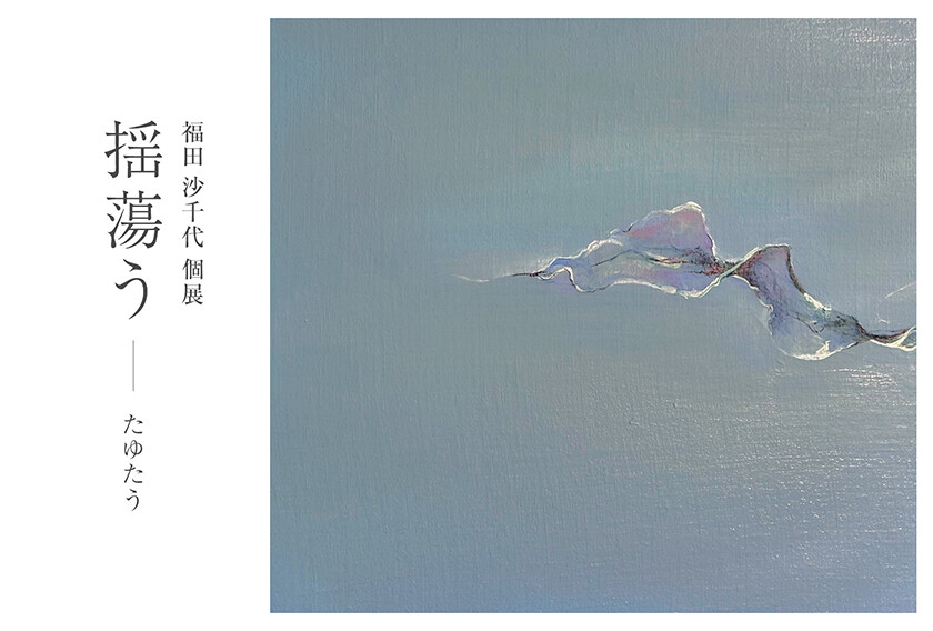 福田沙千代個展「揺蕩うーたゆたう」